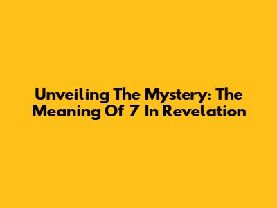 Unveiling The Mystery: The Meaning Of 7 In Revelation