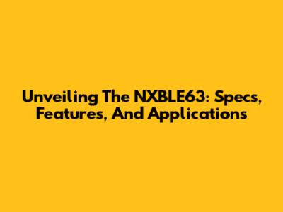 Unveiling The NXBLE63: Specs, Features, And Applications