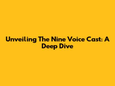 Unveiling The Nine Voice Cast: A Deep Dive