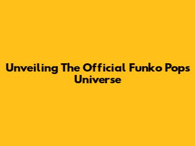 Unveiling The Official Funko Pops Universe