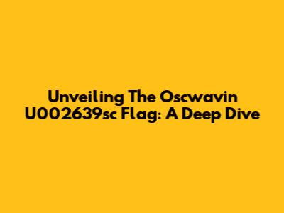 Unveiling The Oscwavin U002639sc Flag: A Deep Dive