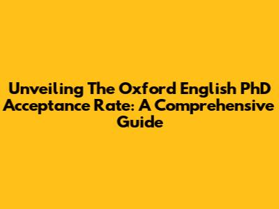 Unveiling The Oxford English PhD Acceptance Rate: A Comprehensive Guide