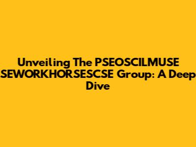 Unveiling The PSEOSCILMUSE SEWORKHORSESCSE Group: A Deep Dive