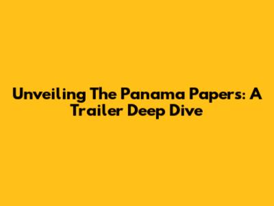 Unveiling The Panama Papers: A Trailer Deep Dive