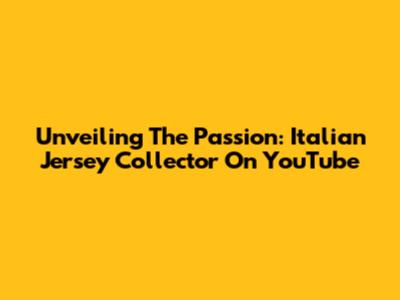 Unveiling The Passion: Italian Jersey Collector On YouTube