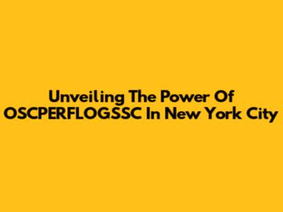 Unveiling The Power Of OSCPERFLOGSSC In New York City