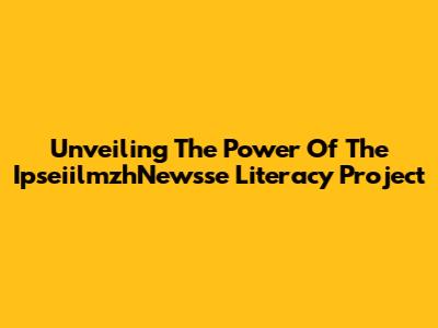 Unveiling The Power Of The IpseiilmzhNewsse Literacy Project