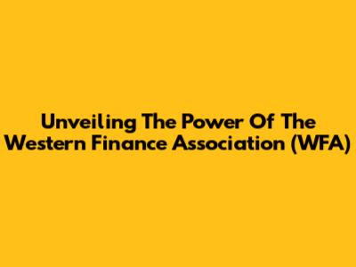 Unveiling The Power Of The Western Finance Association (WFA)