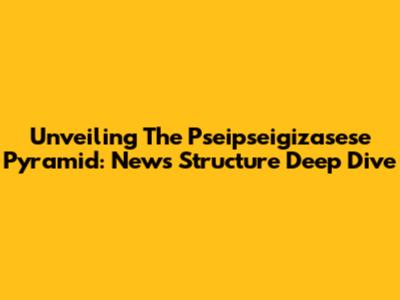 Unveiling The Pseipseigizasese Pyramid: News Structure Deep Dive