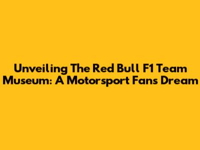 Unveiling The Red Bull F1 Team Museum: A Motorsport Fan's Dream