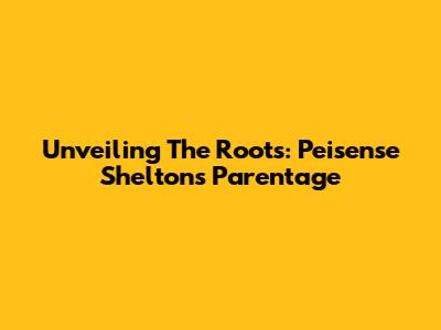 Unveiling The Roots: Peisense Shelton's Parentage