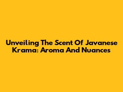 Unveiling The Scent Of Javanese Krama: Aroma And Nuances