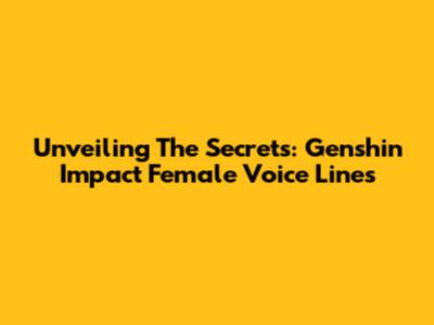 Unveiling The Secrets: Genshin Impact Female Voice Lines