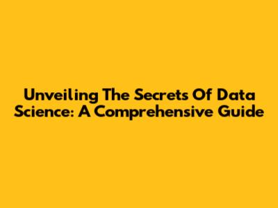 Unveiling The Secrets Of Data Science: A Comprehensive Guide