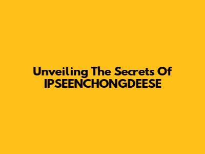 Unveiling The Secrets Of IPSEENCHONGDEESE