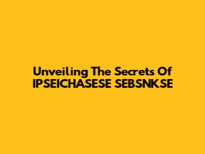 Unveiling The Secrets Of IPSEICHASESE SEBSNKSE
