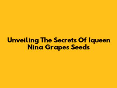 Unveiling The Secrets Of Iqueen Nina Grapes Seeds