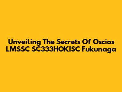 Unveiling The Secrets Of Oscios LMSSC SC333HOKISC Fukunaga