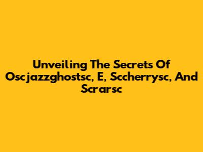 Unveiling The Secrets Of Oscjazzghostsc, E, Sccherrysc, And Scrarsc