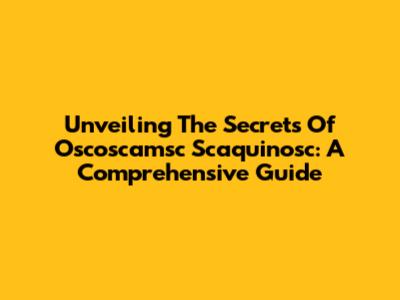 Unveiling The Secrets Of Oscoscamsc Scaquinosc: A Comprehensive Guide