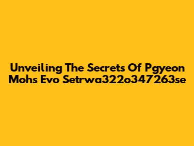 Unveiling The Secrets Of Pgyeon Mohs Evo Setrwa322o347263se