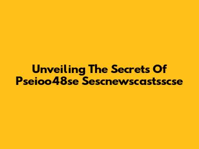 Unveiling The Secrets Of Pseioo48se Sescnewscastsscse