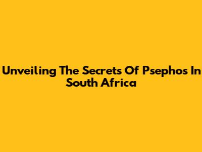 Unveiling The Secrets Of Psephos In South Africa