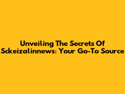 Unveiling The Secrets Of Sckeizalinnews: Your Go-To Source