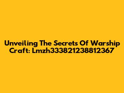 Unveiling The Secrets Of Warship Craft: Lmzh333821238812367
