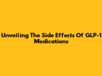 Unveiling The Side Effects Of GLP-1 Medications