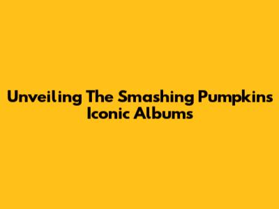 Unveiling The Smashing Pumpkins' Iconic Albums