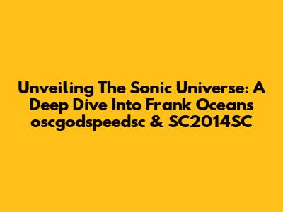 Unveiling The Sonic Universe: A Deep Dive Into Frank Ocean's 'oscgodspeedsc' & SC2014SC