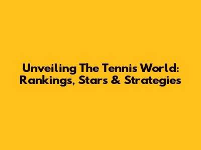 Unveiling The Tennis World: Rankings, Stars & Strategies