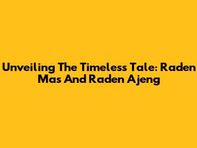 Unveiling The Timeless Tale: Raden Mas And Raden Ajeng