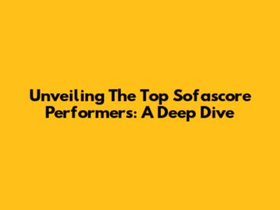Unveiling The Top Sofascore Performers: A Deep Dive