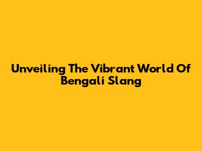 Unveiling The Vibrant World Of Bengali Slang