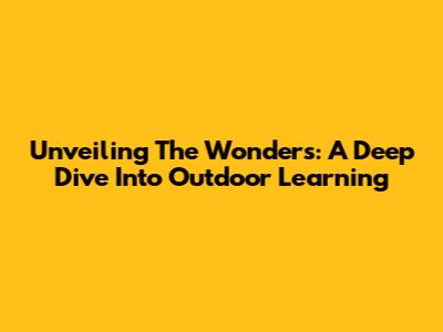 Unveiling The Wonders: A Deep Dive Into Outdoor Learning
