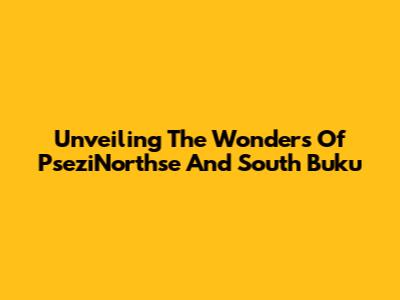 Unveiling The Wonders Of PseziNorthse And South Buku
