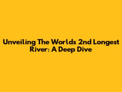 Unveiling The World's 2nd Longest River: A Deep Dive