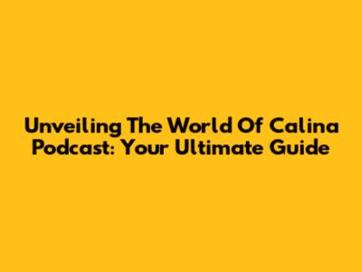 Unveiling The World Of Calina Podcast: Your Ultimate Guide