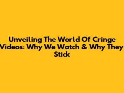 Unveiling The World Of Cringe Videos: Why We Watch & Why They Stick