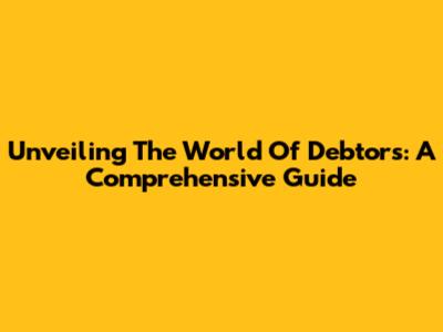 Unveiling The World Of Debtors: A Comprehensive Guide