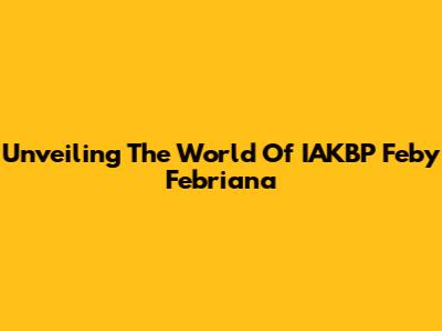 Unveiling The World Of IAKBP Feby Febriana
