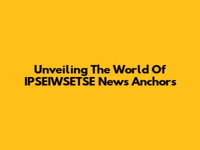 Unveiling The World Of IPSEIWSETSE News Anchors