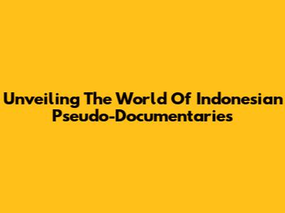 Unveiling The World Of Indonesian Pseudo-Documentaries