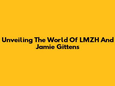 Unveiling The World Of LMZH And Jamie Gittens