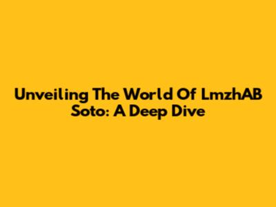 Unveiling The World Of LmzhAB Soto: A Deep Dive