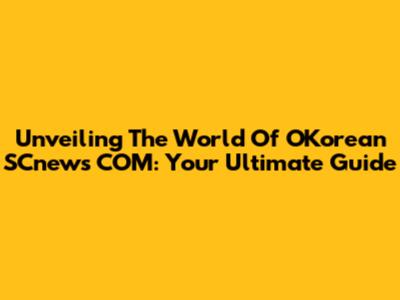 Unveiling The World Of OKorean SCnews COM: Your Ultimate Guide