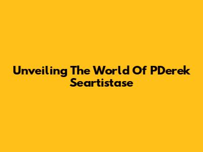 Unveiling The World Of PDerek Seartistase