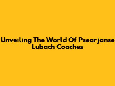 Unveiling The World Of Psearjanse Lubach Coaches